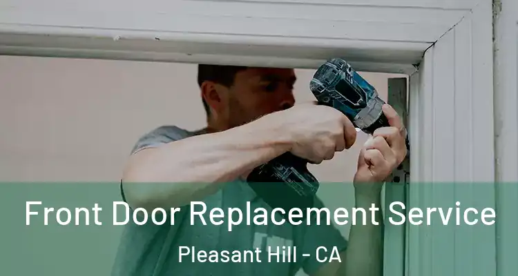  Front Door Replacement Service Pleasant Hill - CA