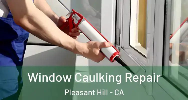  Window Caulking Repair Pleasant Hill - CA