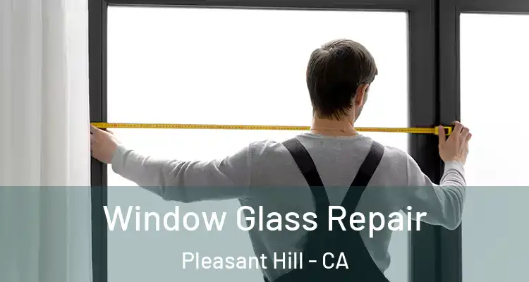  Window Glass Repair Pleasant Hill - CA